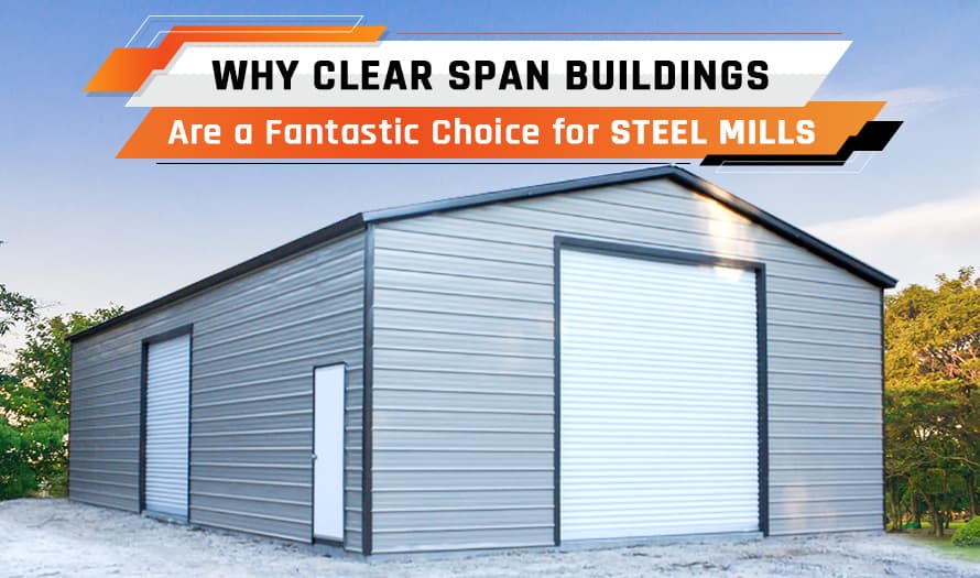 Why Clear Span Buildings Are a Fantastic Choice for Steel Mills